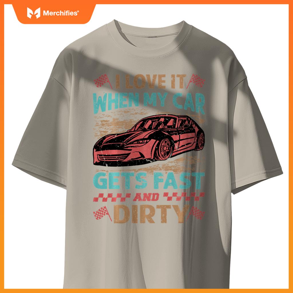 I Love It When My Car Gets Fast And Dirty - Racing -Race T-Shirt