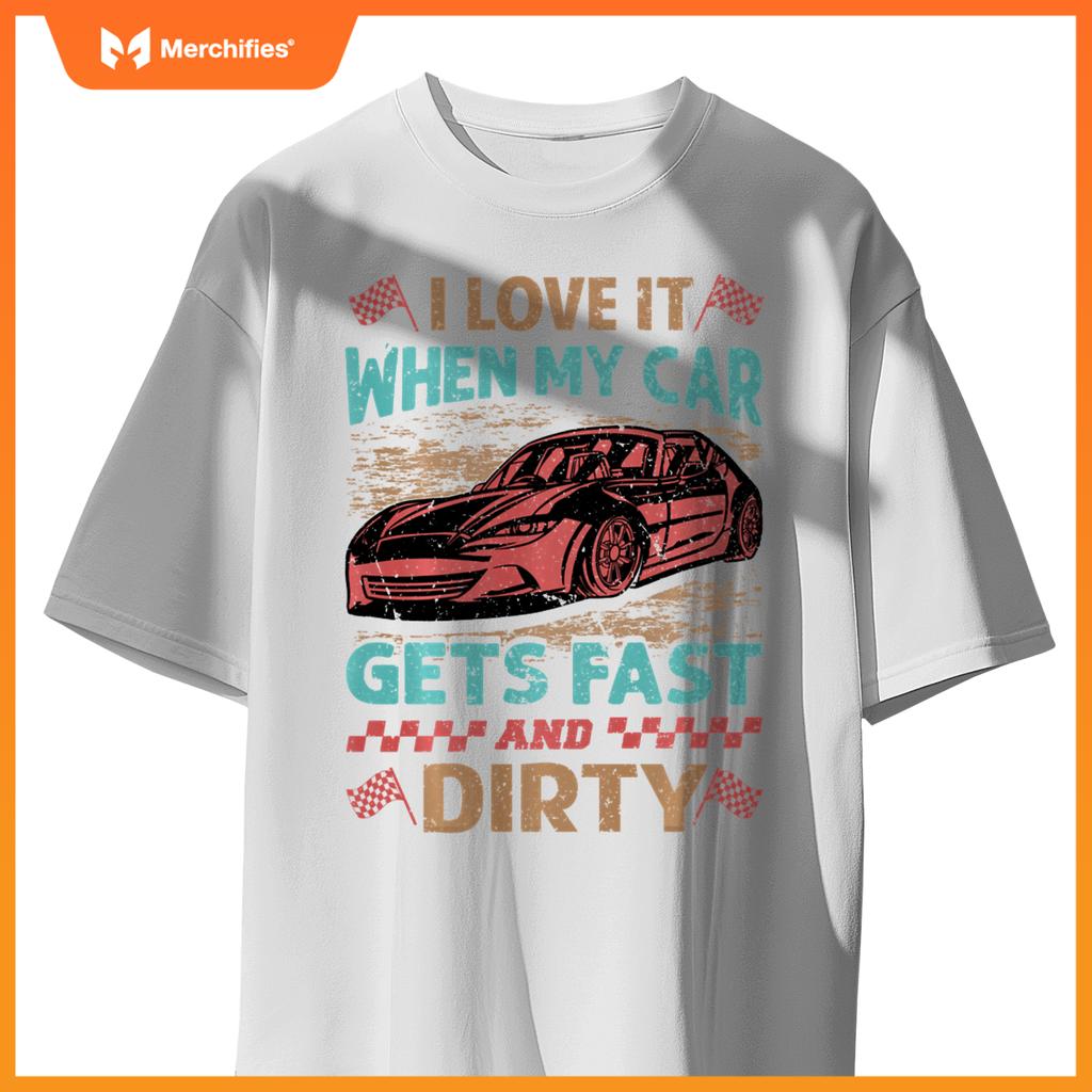 I Love It When My Car Gets Fast And Dirty - Racing -Race T-Shirt