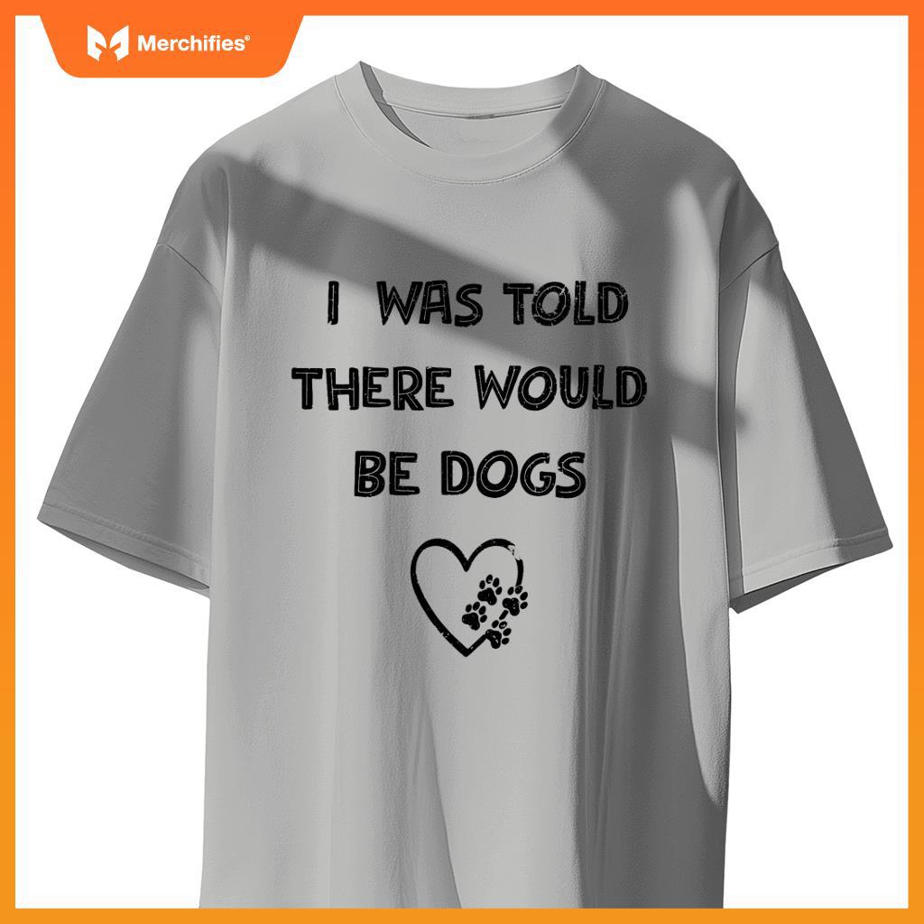 I Was Told There Would Be Dogs Lover Heart Funny Dog Quote T-Shirt