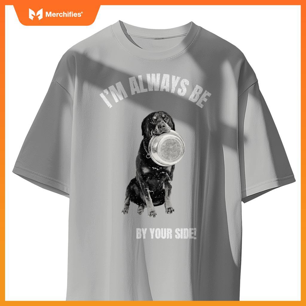 I'M ALWAYS BE BY YOUR SIDE Rottweiler Fans Funny Dog Lover T-Shirt