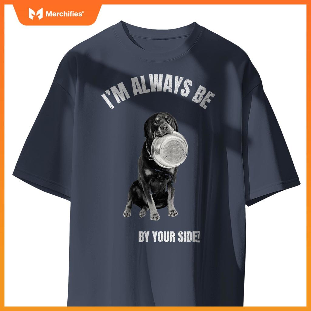 I'M ALWAYS BE BY YOUR SIDE Rottweiler Fans Funny Dog Lover T-Shirt