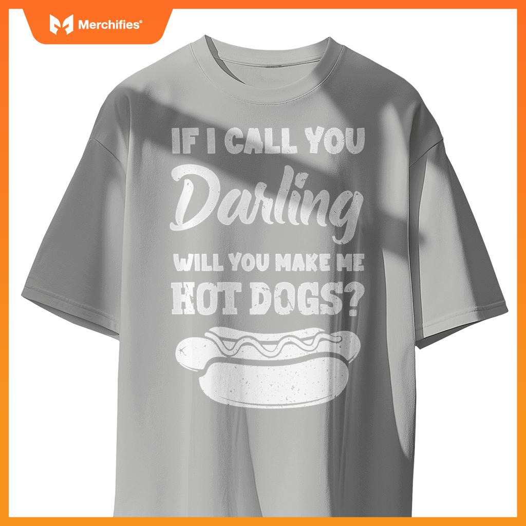 If I Call You Darling Will You Make Me Hot Dogs Fun Hot Dog T-Shirt