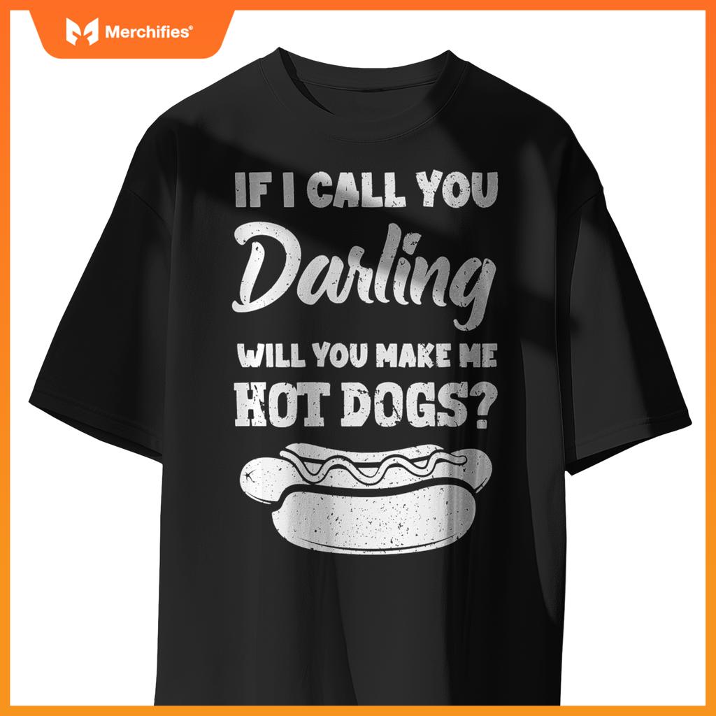 If I Call You Darling Will You Make Me Hot Dogs Fun Hot Dog T-Shirt