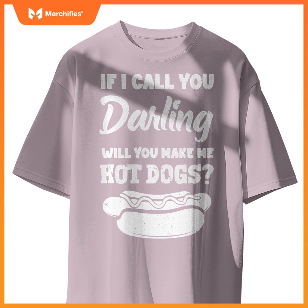 If I Call You Darling Will You Make Me Hot Dogs Fun Hot Dog T-Shirt