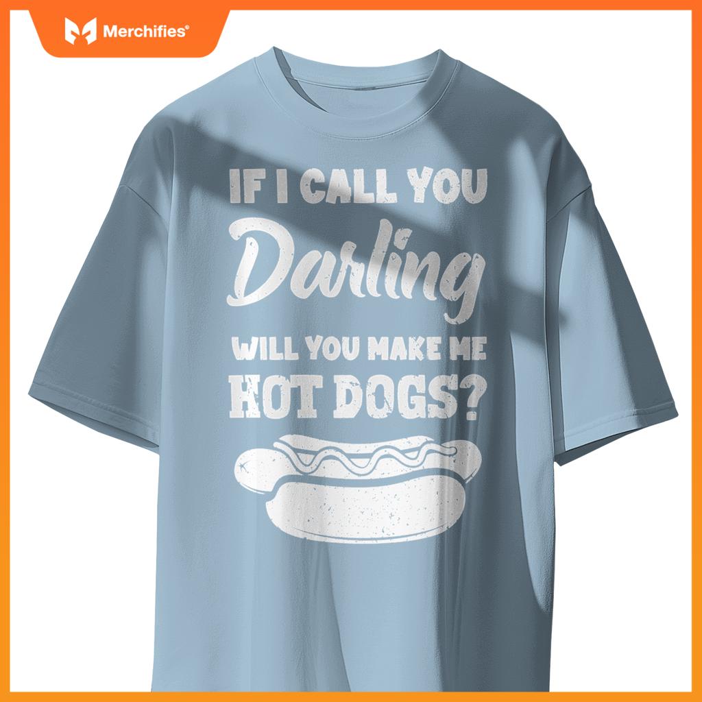 If I Call You Darling Will You Make Me Hot Dogs Fun Hot Dog T-Shirt