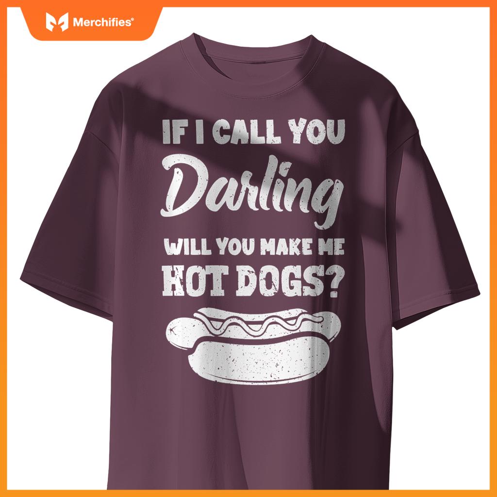 If I Call You Darling Will You Make Me Hot Dogs Fun Hot Dog T-Shirt