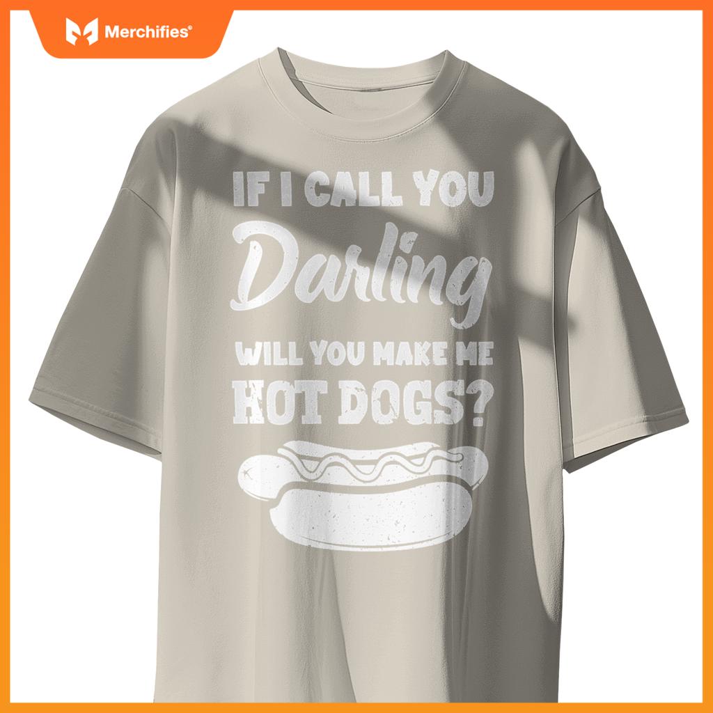 If I Call You Darling Will You Make Me Hot Dogs Fun Hot Dog T-Shirt