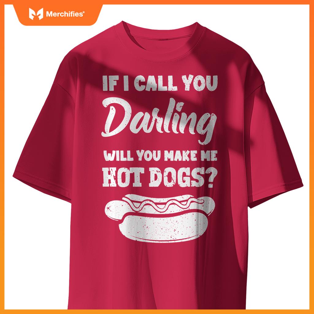 If I Call You Darling Will You Make Me Hot Dogs Fun Hot Dog T-Shirt