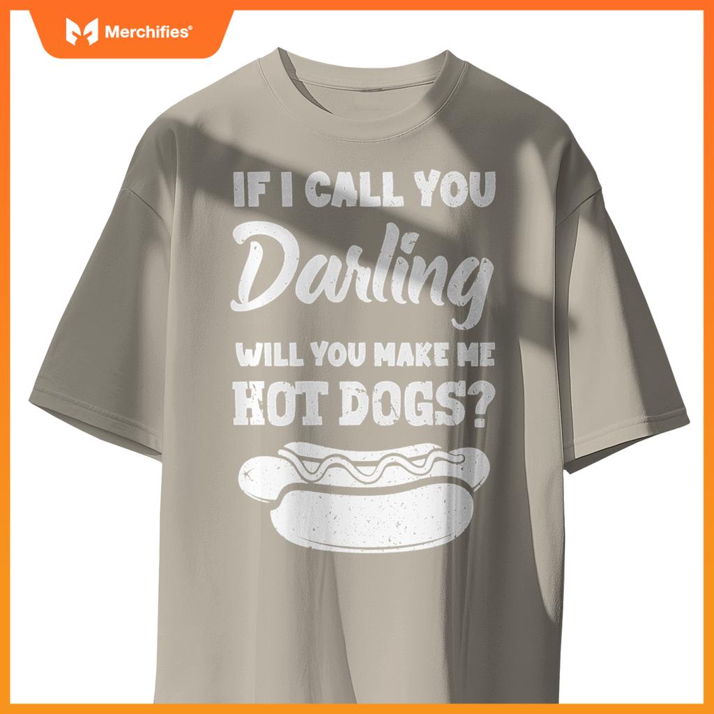 If I Call You Darling Will You Make Me Hot Dogs Fun Hot Dog T-Shirt