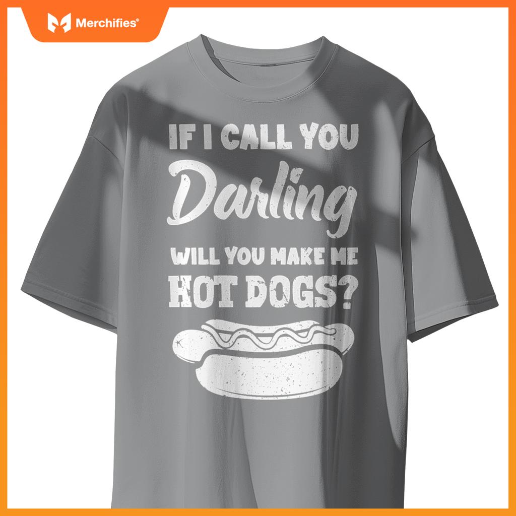 If I Call You Darling Will You Make Me Hot Dogs Fun Hot Dog T-Shirt