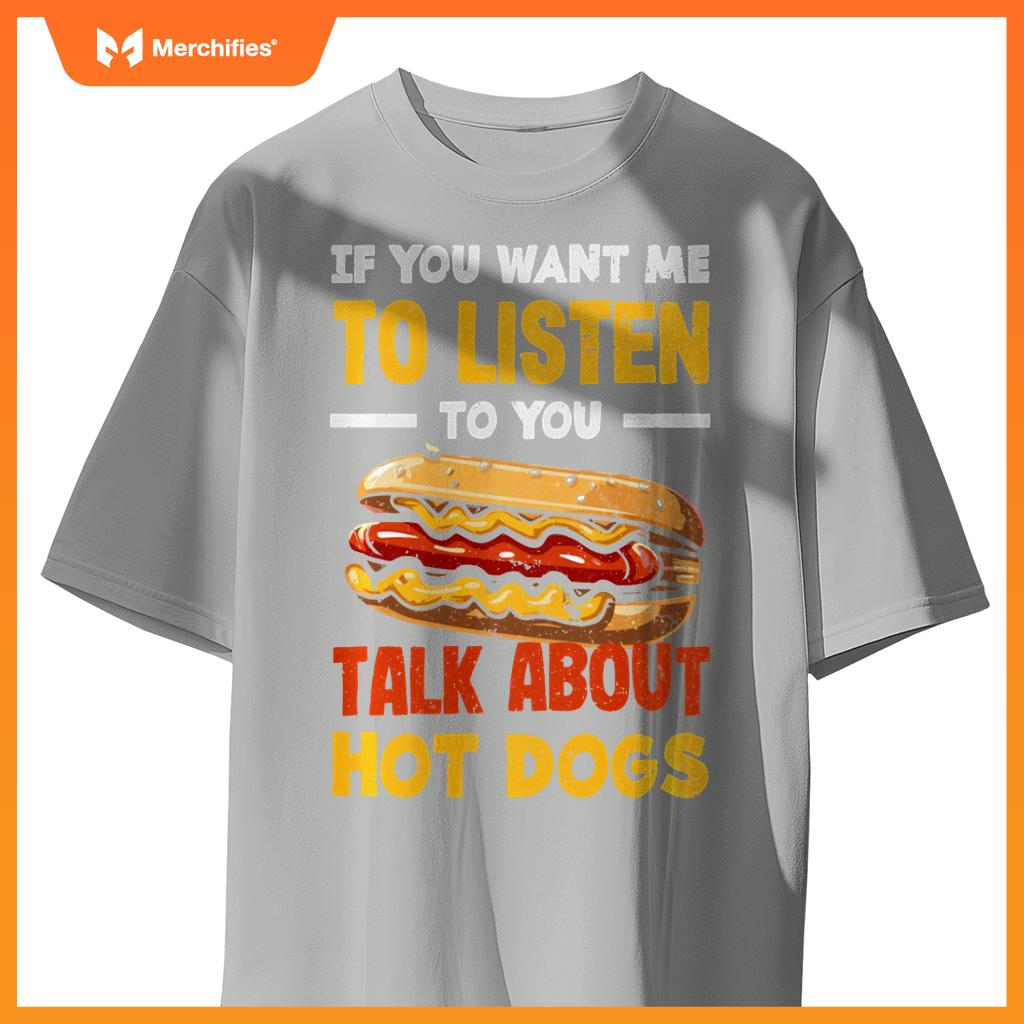If You Want Me Listen Talk About Hot Dogs T-Shirt