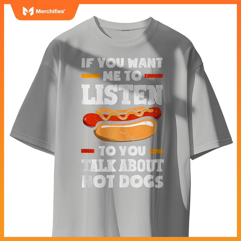 If You Want Me To Listen To You Talk About Hot Dogs T-Shirt