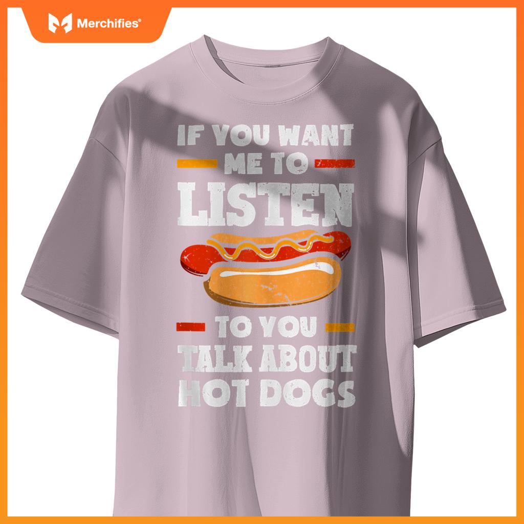 If You Want Me To Listen To You Talk About Hot Dogs T-Shirt