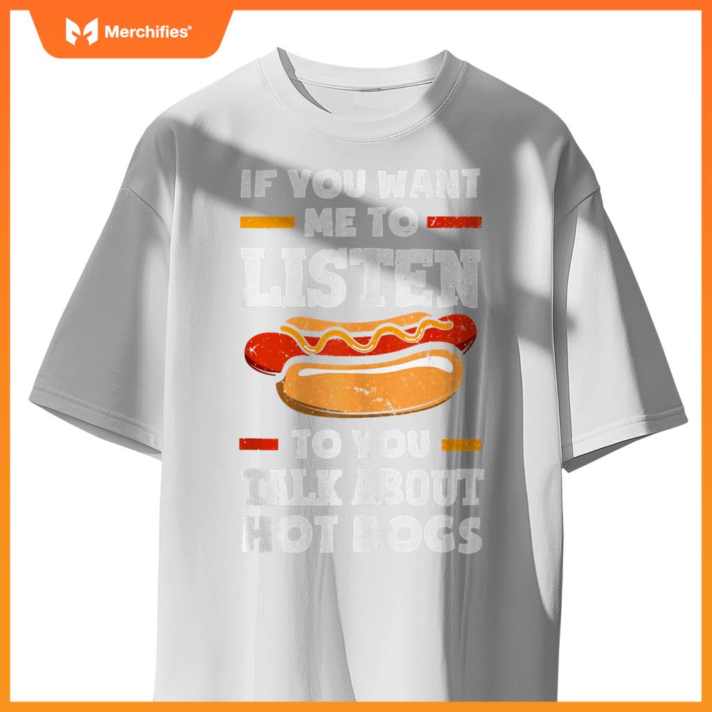 If You Want Me To Listen To You Talk About Hot Dogs T-Shirt