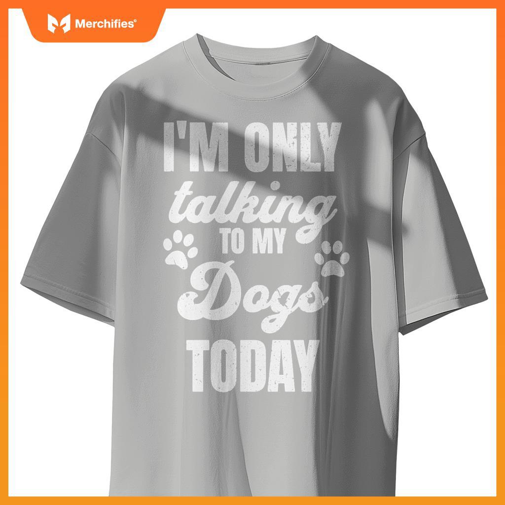 I'm Only Talking to My Dogs Today Funny Dog Lover Owner Dad T-Shirt