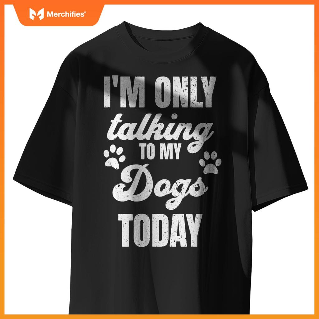 I'm Only Talking to My Dogs Today Funny Dog Lover Owner Dad T-Shirt