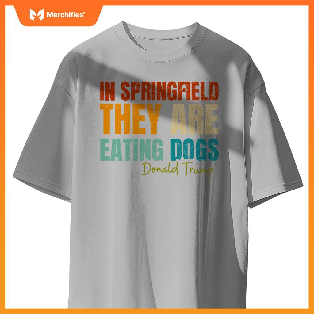 In Springfield They Are Eating Dogs Funny Trump Saying T-Shirt