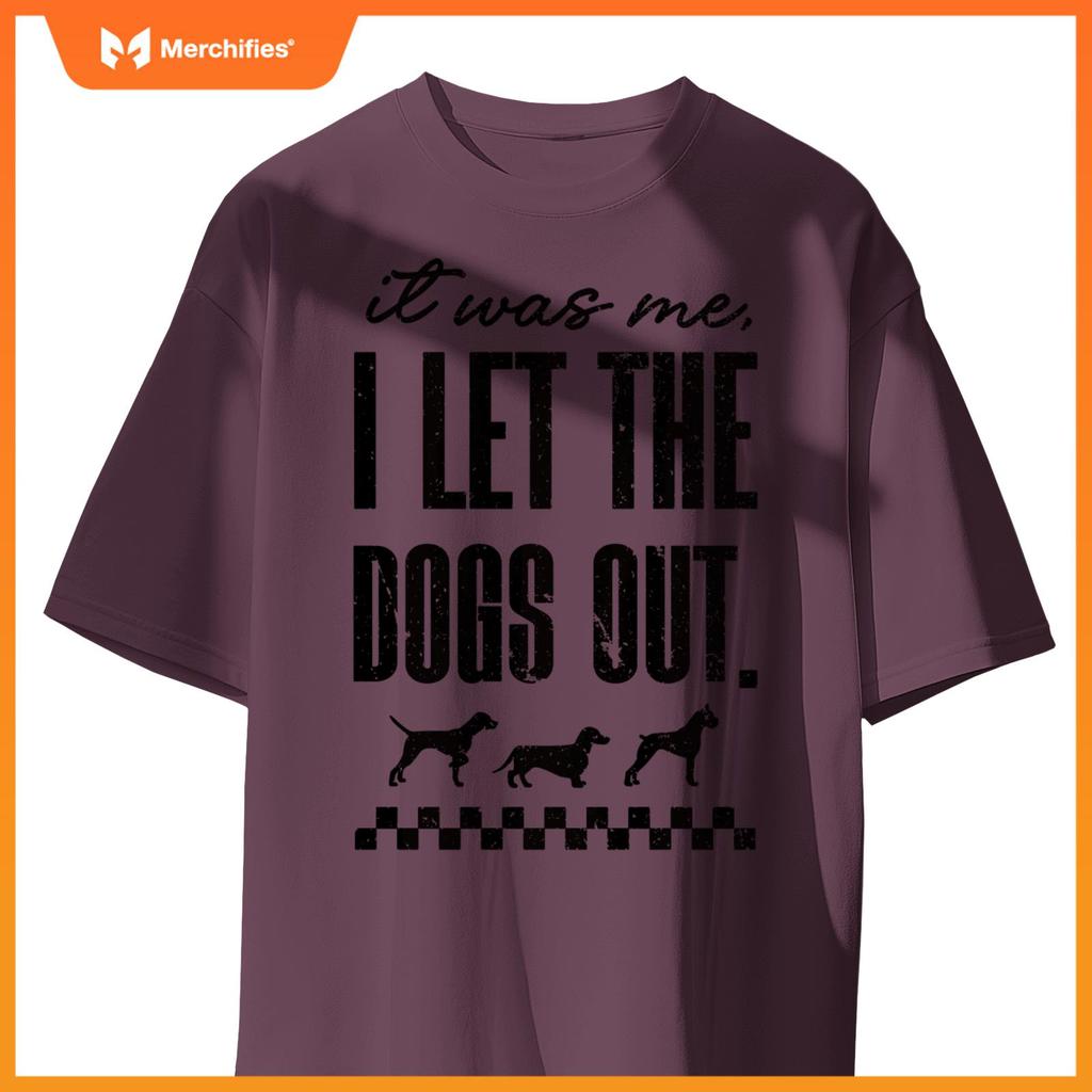 It Was Me, I Let the Dogs Out - Funny Dog Lover Statement T-Shirt