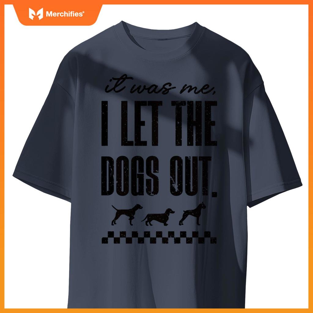 It Was Me, I Let the Dogs Out - Funny Dog Lover Statement T-Shirt