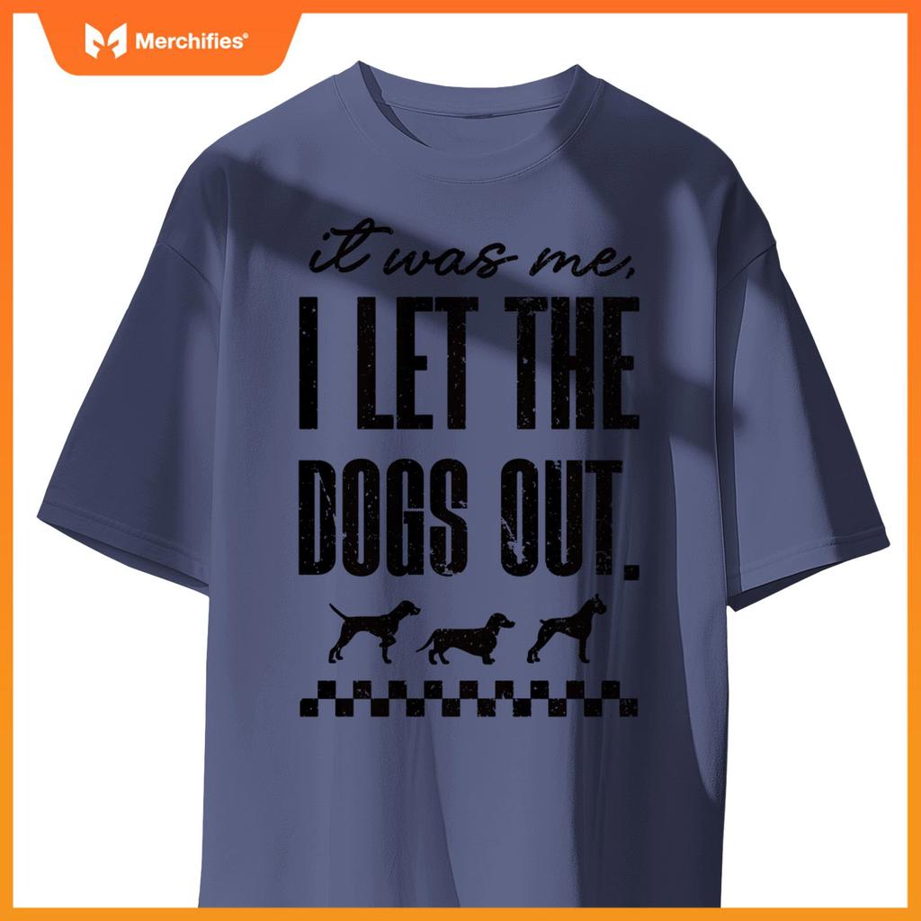 It Was Me, I Let the Dogs Out - Funny Dog Lover Statement T-Shirt