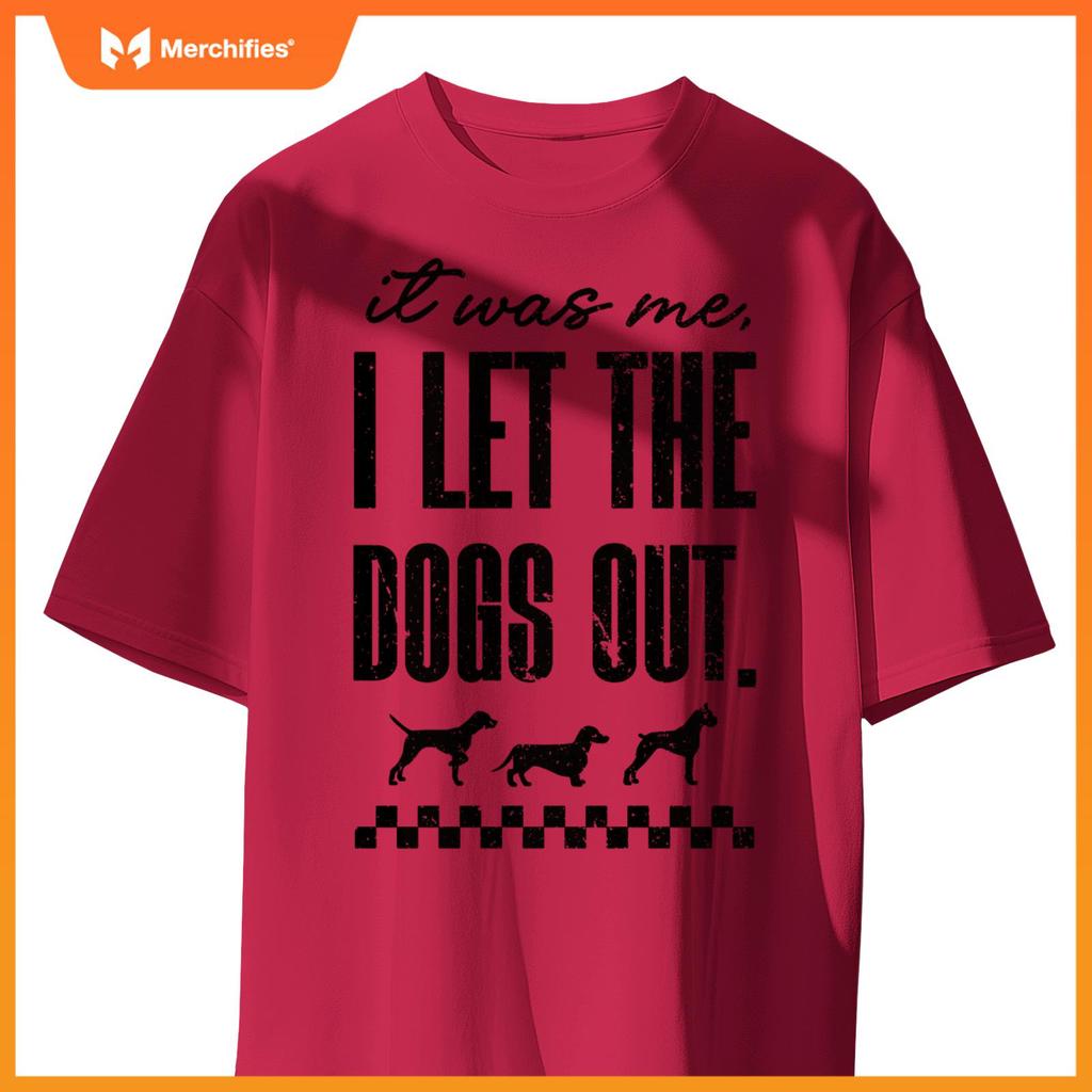 It Was Me, I Let the Dogs Out - Funny Dog Lover Statement T-Shirt