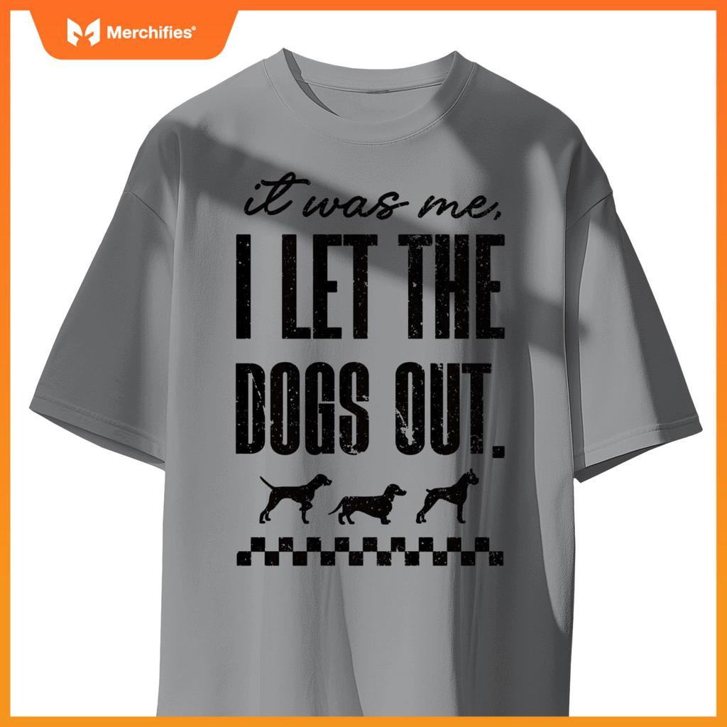 It Was Me, I Let the Dogs Out - Funny Dog Lover Statement T-Shirt