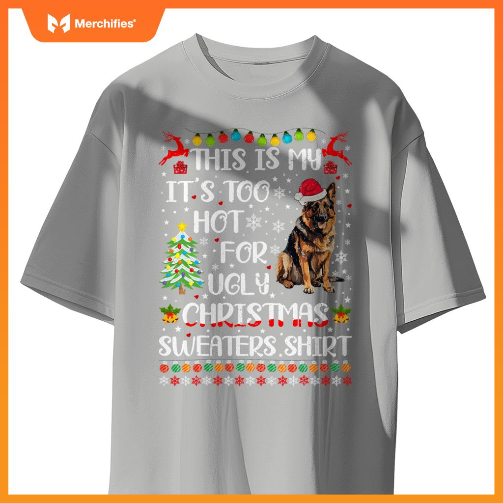 It's Too Hot For Ugly Christmas Sweaters German Shepherd Dog T-Shirt