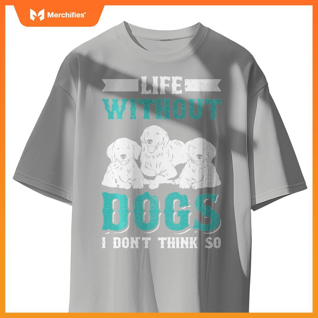 Life Without Dogs I Don't Think So T-Shirt