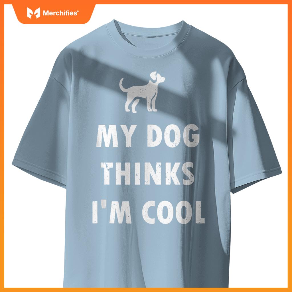 My Dog Thinks I'm Cool , Funny Dog Lover Pet Owner T-Shirt