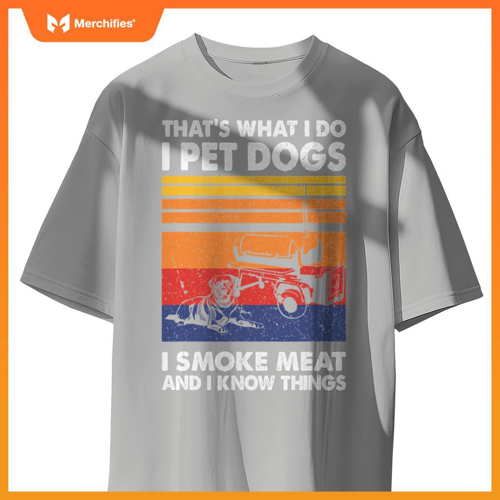 That's What I Do I Pet Dogs I Smoke Meat & I Know Things T-Shirt