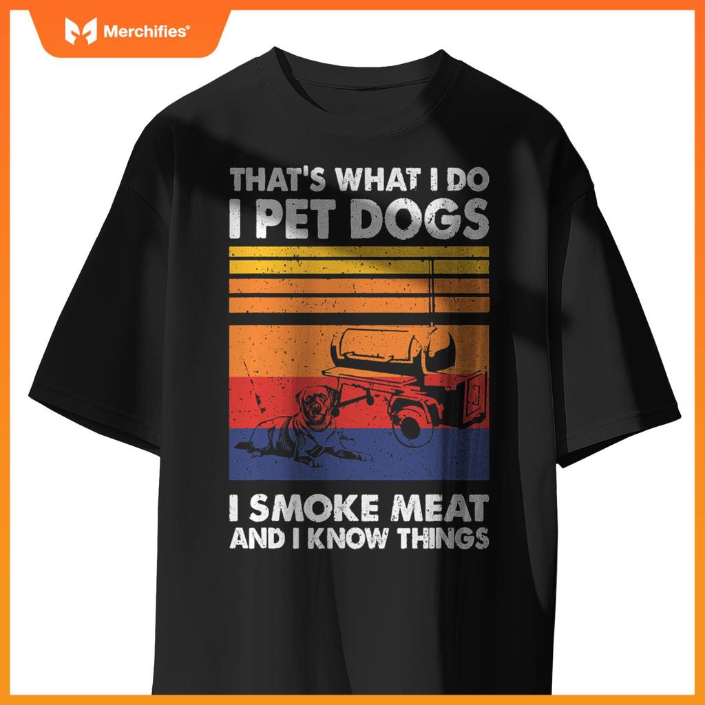 That's What I Do I Pet Dogs I Smoke Meat & I Know Things T-Shirt