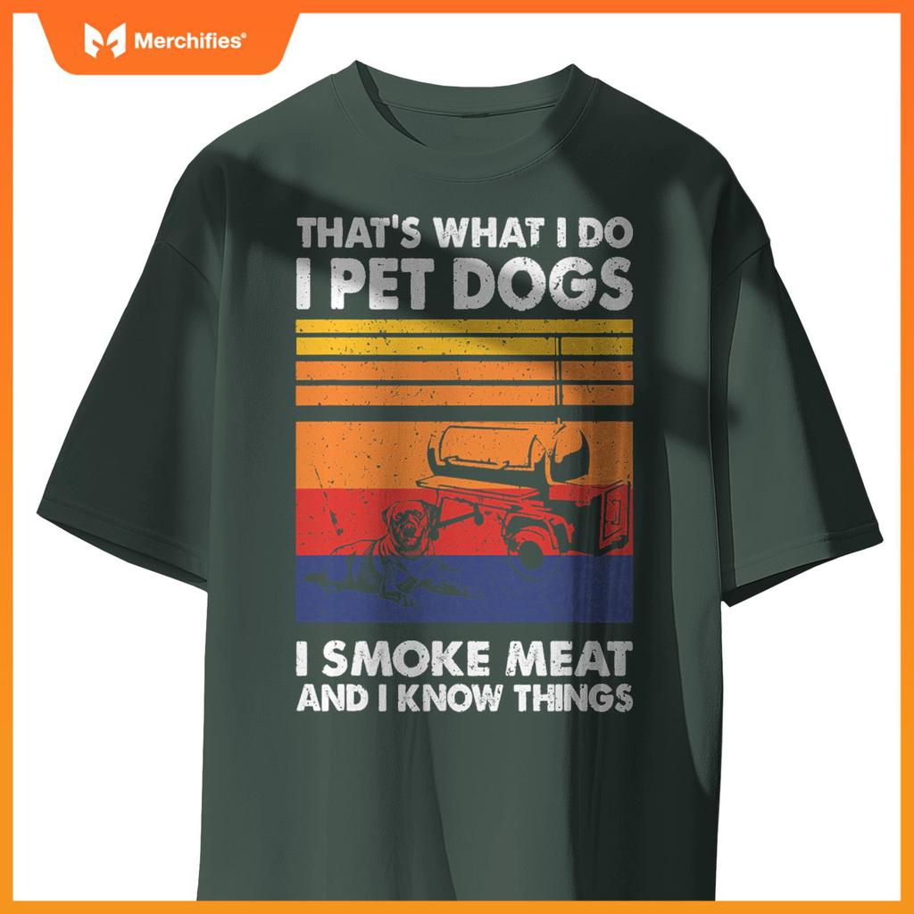 That's What I Do I Pet Dogs I Smoke Meat & I Know Things T-Shirt