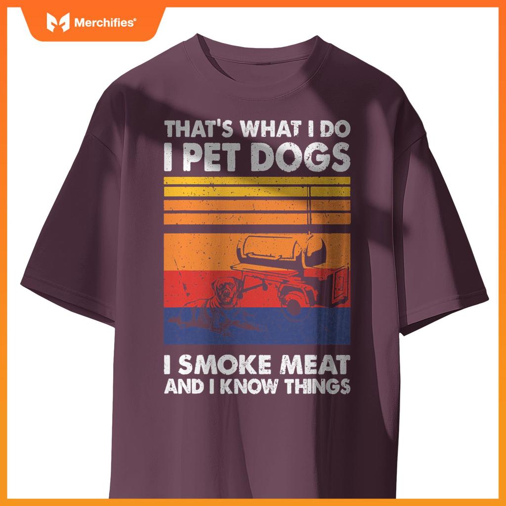 That's What I Do I Pet Dogs I Smoke Meat & I Know Things T-Shirt