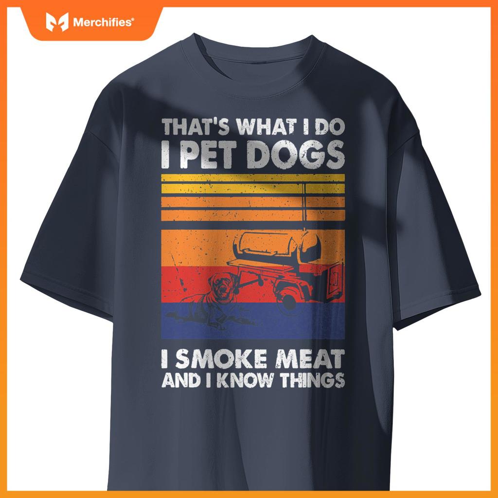 That's What I Do I Pet Dogs I Smoke Meat & I Know Things T-Shirt