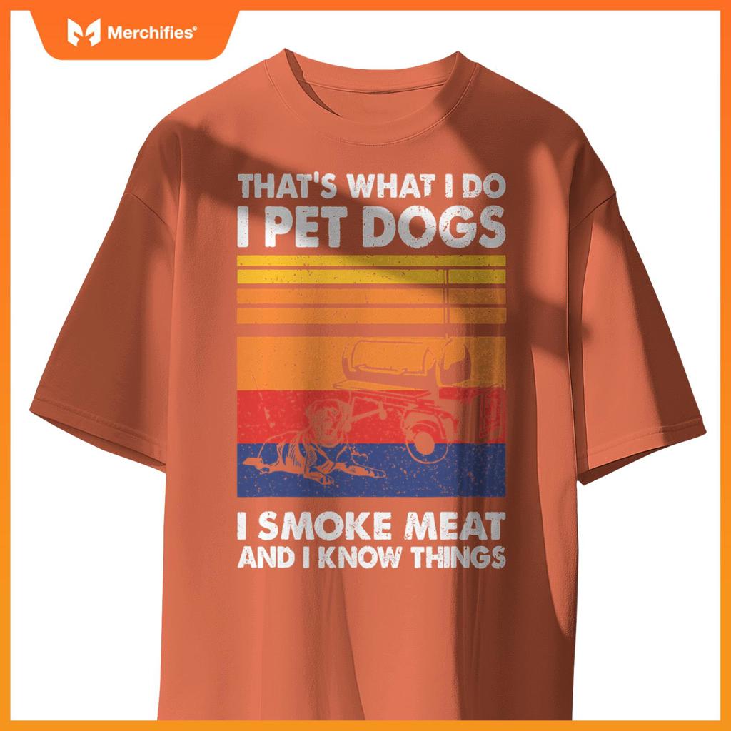 That's What I Do I Pet Dogs I Smoke Meat & I Know Things T-Shirt