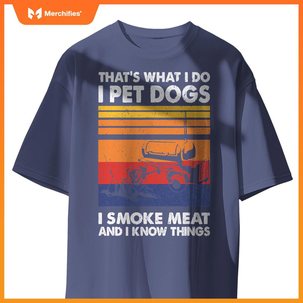 That's What I Do I Pet Dogs I Smoke Meat & I Know Things T-Shirt