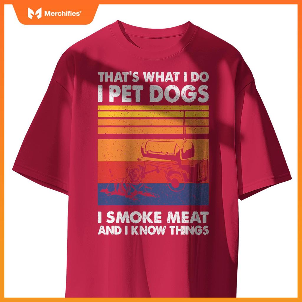 That's What I Do I Pet Dogs I Smoke Meat & I Know Things T-Shirt