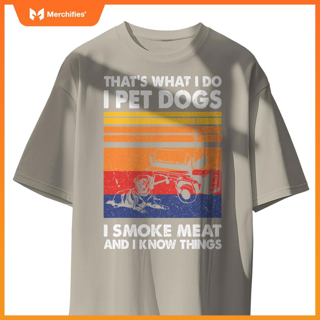 That's What I Do I Pet Dogs I Smoke Meat & I Know Things T-Shirt