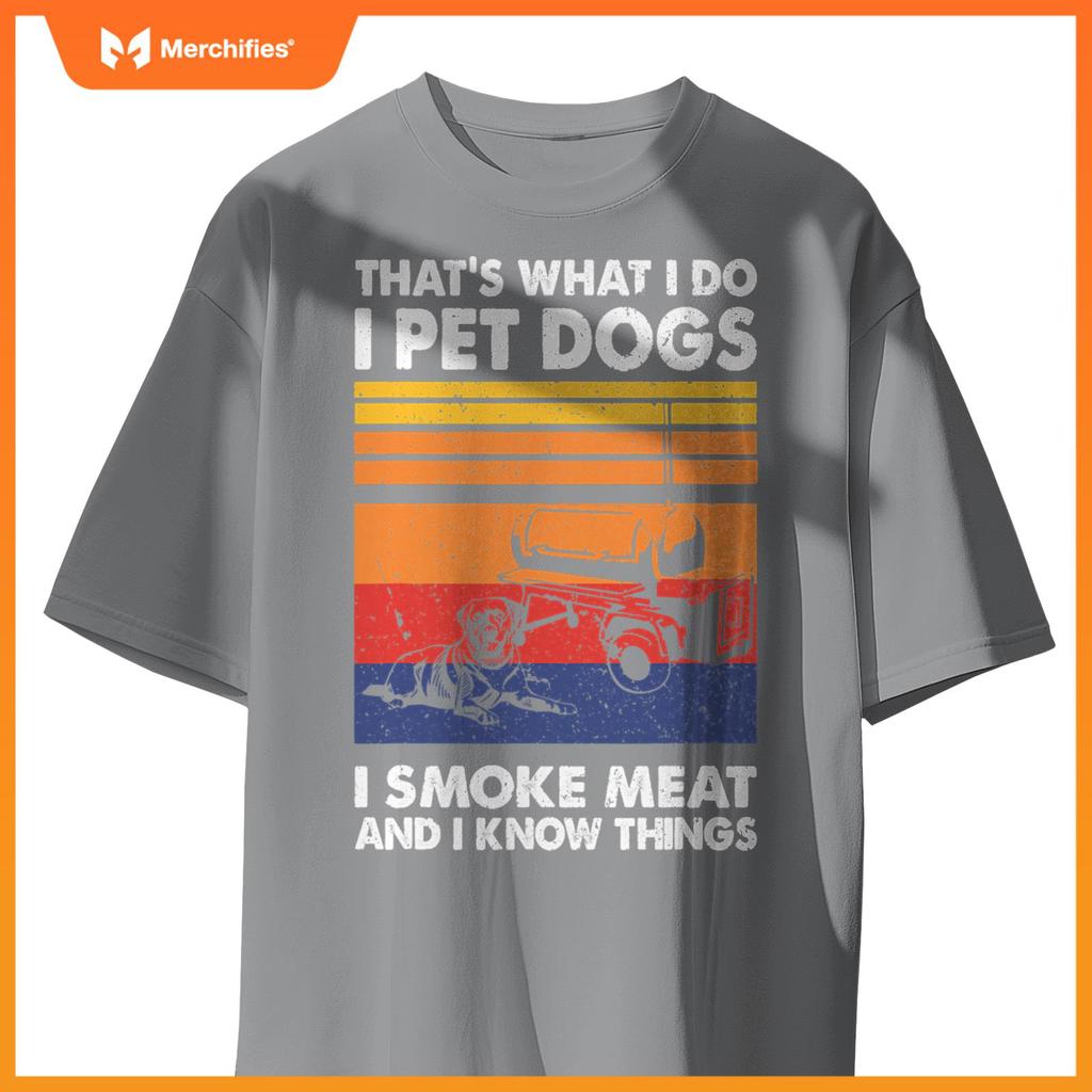 That's What I Do I Pet Dogs I Smoke Meat & I Know Things T-Shirt