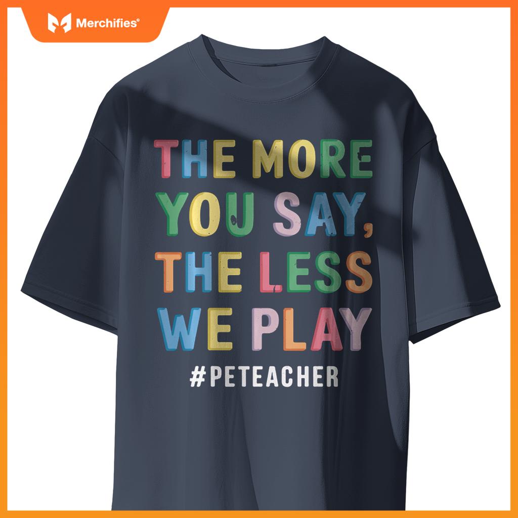 The More You Say, The Less We Play PE Teacher Colorful Cute
