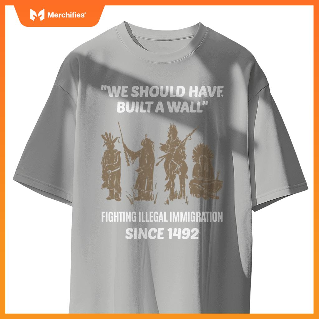 We Should Have Built A Wall Native American Immigration T-Shirt