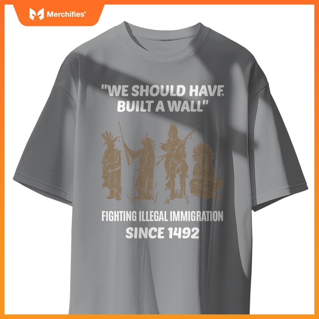 We Should Have Built A Wall Native American Immigration T-Shirt