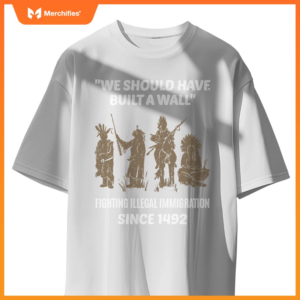 We Should Have Built A Wall Native American Immigration T-Shirt