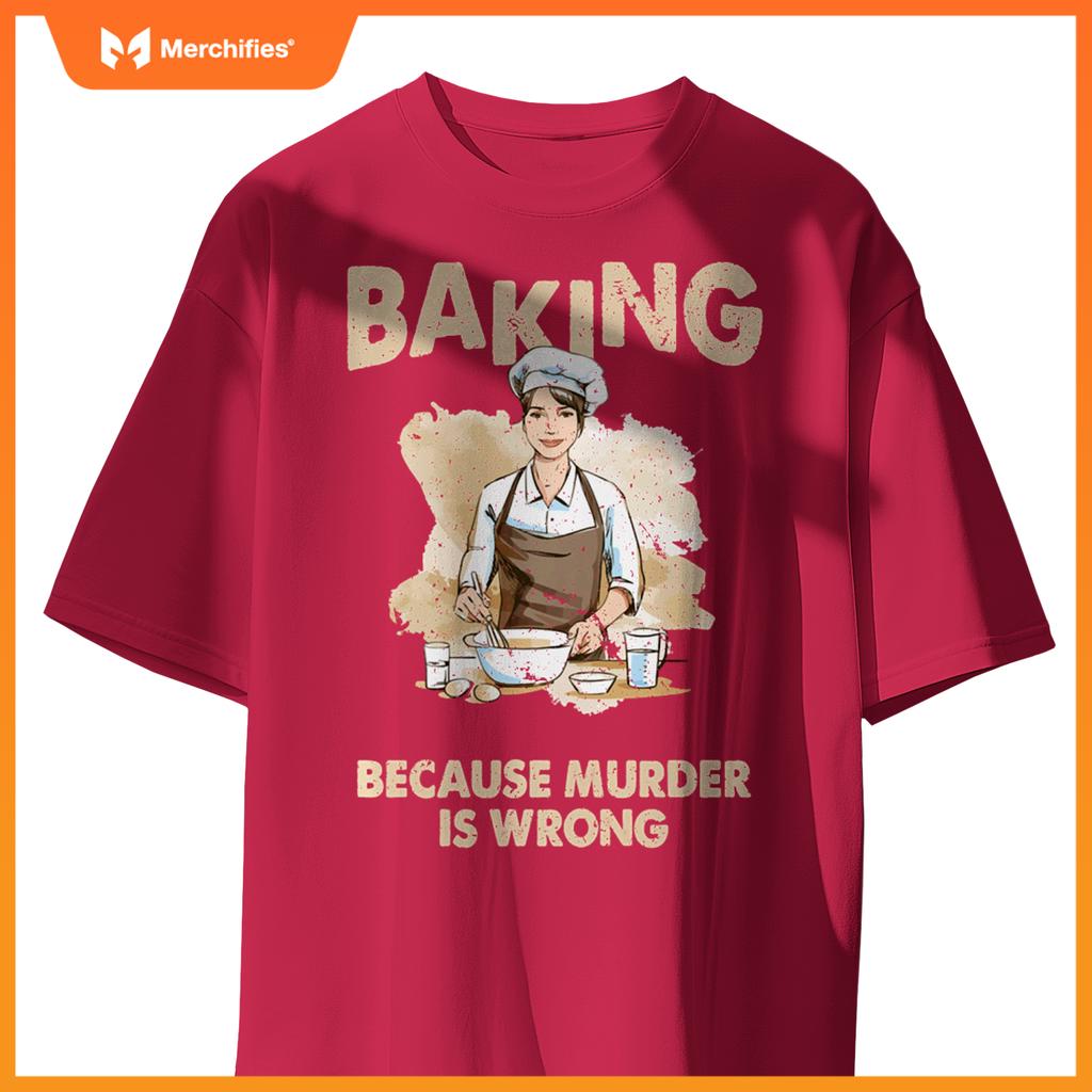 Baking Because Murder Is Wrong - Pastry Chef Cookie Baker T-Shirt