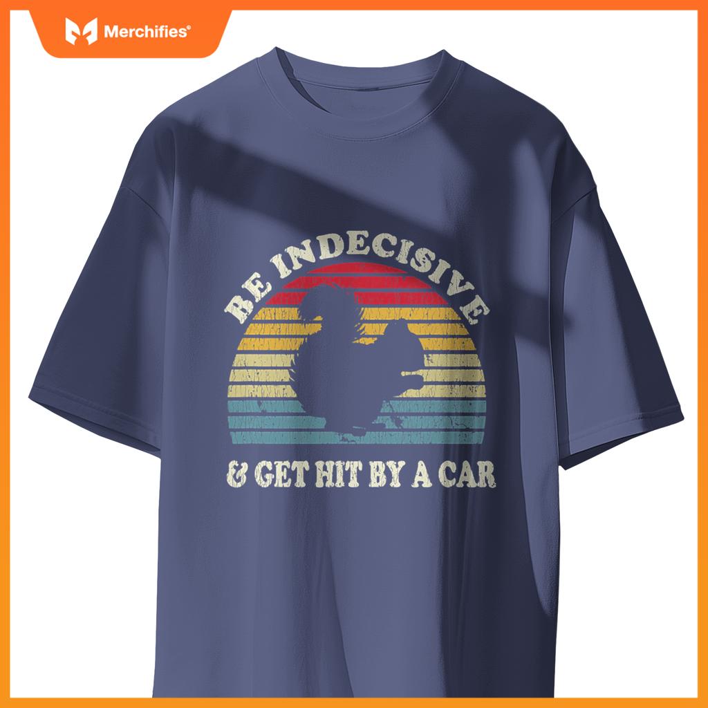 Be Indecisive And Get Hit By A Car Squirrel  - Squirrel T-Shirt