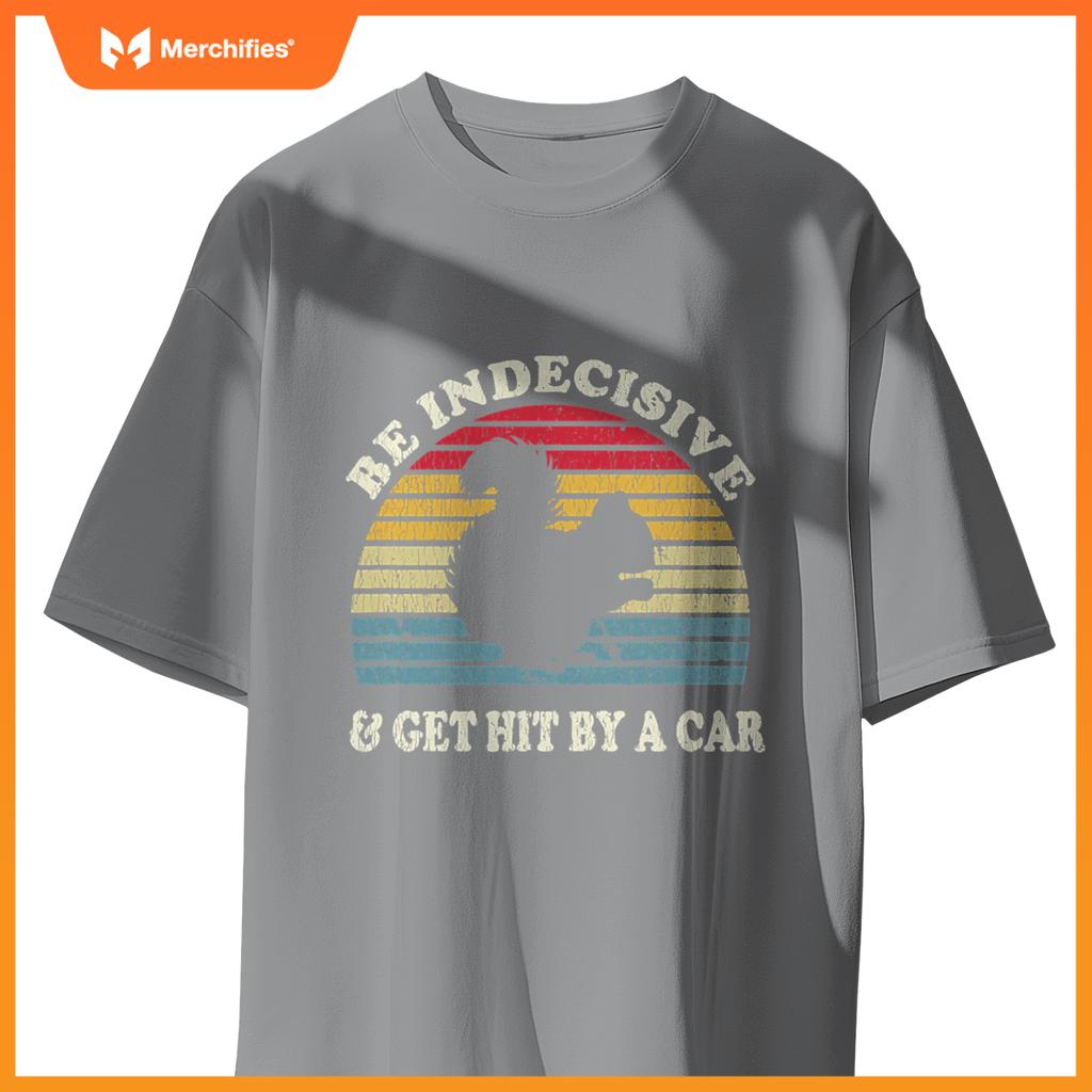 Be Indecisive And Get Hit By A Car Squirrel  - Squirrel T-Shirt