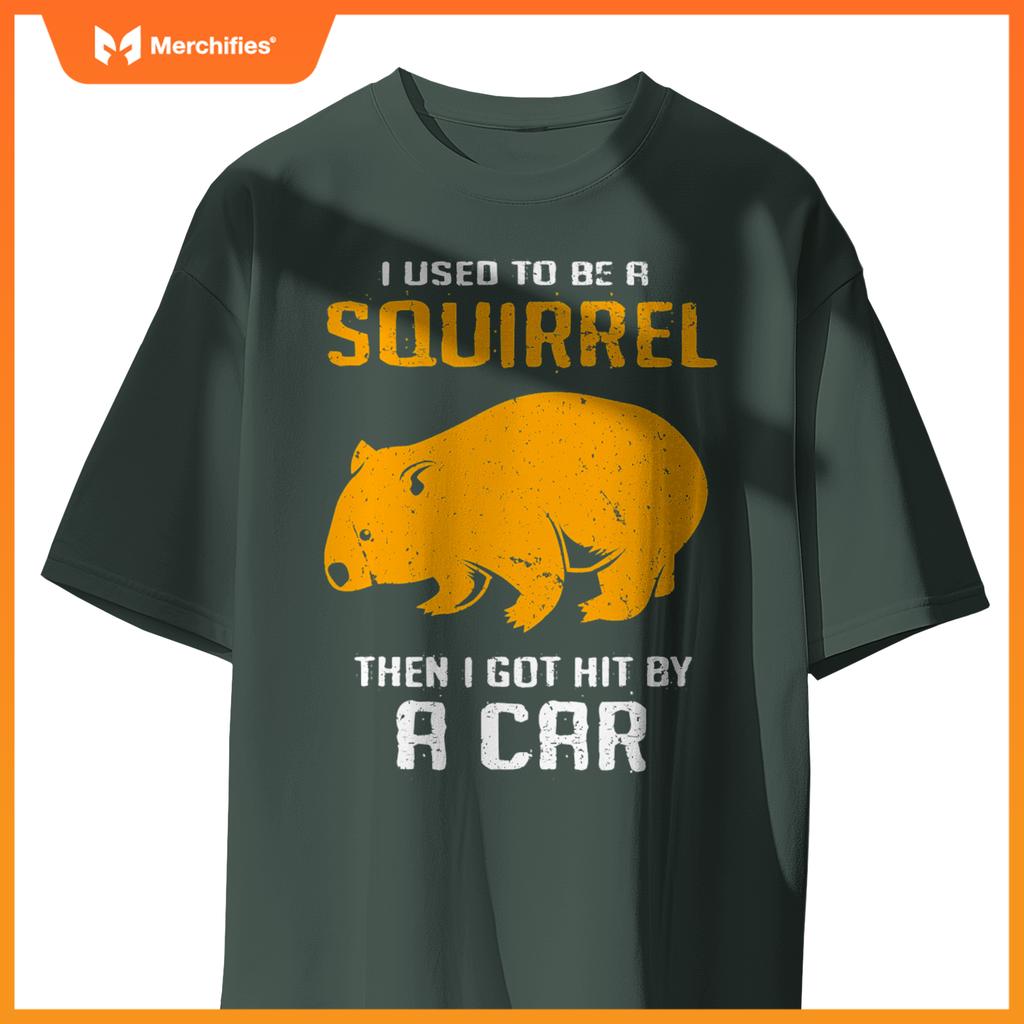 I Used To Be A Squirrel N I Got Hit By A Car Wombat T-Shirt