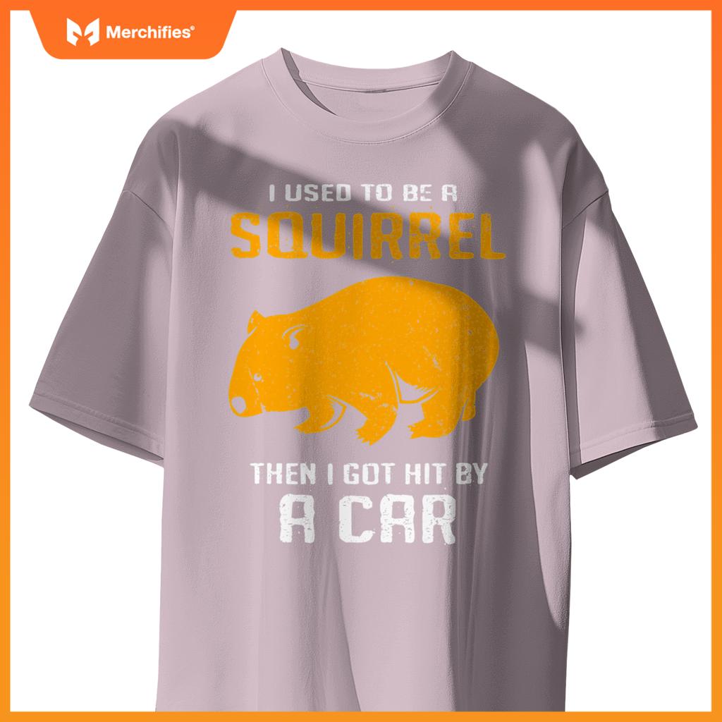 I Used To Be A Squirrel N I Got Hit By A Car Wombat T-Shirt