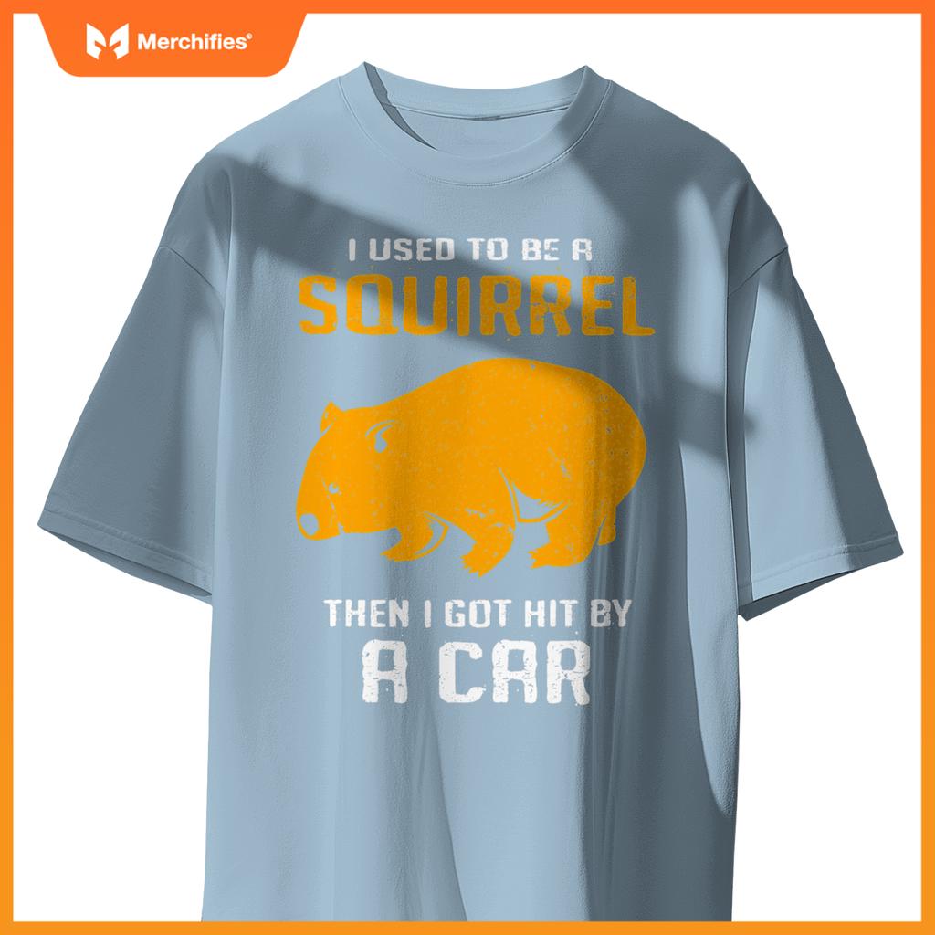 I Used To Be A Squirrel N I Got Hit By A Car Wombat T-Shirt