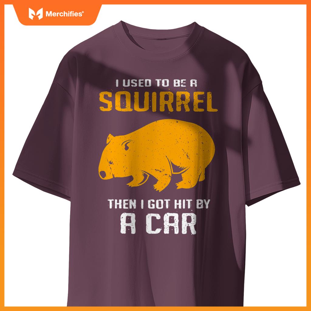 I Used To Be A Squirrel N I Got Hit By A Car Wombat T-Shirt